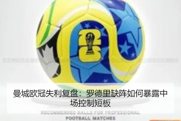 曼城欧冠失利复盘:罗德里缺阵如何暴露中场控制短板